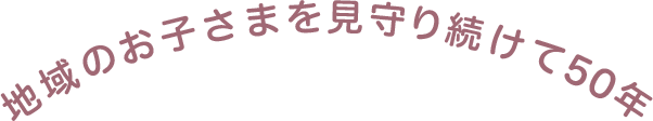 地域のお子さまを見守り続けて50年